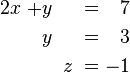 \begin{alignat}{7}
2x &&\; + && y \;&& &&\; \;&& = \;&& 7 &  \\
&& && y \;&&  &&\; \;&& = \;&& 3 & \\
&& && && &&\; z \;&&\; = \;&& -1 &  
\end{alignat}