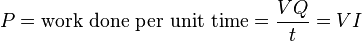 P = \text{work done per unit time} = \frac {VQ}{t} = VI \,