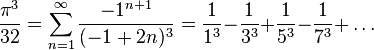  \frac{\pi^3}{32} = \sum_{n=1}^\infty\frac{-1^{n+1}}{(-1+2n)^3} = \frac{1}{1^3} {-} \frac{1}{3^3} {+} \frac{1}{5^3} {-} \frac{1}{7^3} {+} \dots 