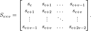 S_{v \times v}=\begin{bmatrix}s_c&s_{c+1}&\dots&s_{c+v-1}\\
s_{c+1}&s_{c+2}&\dots&s_{c+v}\\
\vdots&\vdots&\ddots&\vdots\\
s_{c+v-1}&s_{c+v}&\dots&s_{c+2v-2}\end{bmatrix}.
