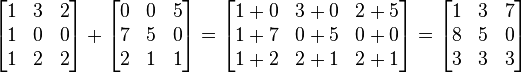 
  \begin{bmatrix}
    1 & 3 & 2 \\
    1 & 0 & 0 \\
    1 & 2 & 2
  \end{bmatrix}
  +
  \begin{bmatrix}
    0 & 0 & 5 \\
    7 & 5 & 0 \\
    2 & 1 & 1
  \end{bmatrix}
  =
  \begin{bmatrix}
    1+0 & 3+0 & 2+5 \\
    1+7 & 0+5 & 0+0 \\
    1+2 & 2+1 & 2+1
  \end{bmatrix}
  =
  \begin{bmatrix}
    1 & 3 & 7 \\
    8 & 5 & 0 \\
    3 & 3 & 3
  \end{bmatrix}
