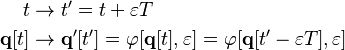 \begin{align}
               t &\rightarrow t' = t + \varepsilon T \\
  \mathbf{q} [t] &\rightarrow \mathbf{q}' [t'] = \varphi [\mathbf{q} [t], \varepsilon] = \varphi [\mathbf{q} [t' - \varepsilon T], \varepsilon]
\end{align}