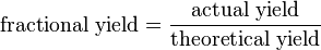 \mbox{fractional yield} = \frac{\mbox{actual yield}}{\mbox{theoretical yield}}