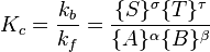 K_c=\frac{k_b}{k_f}=\frac{\{S\}^\sigma \{T\}^\tau } {\{A\}^\alpha \{B\}^\beta}