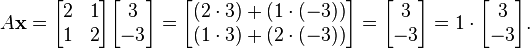 A \mathbf x = \begin{bmatrix} 2 & 1\\1 & 2 \end{bmatrix} \begin{bmatrix} 3 \\ -3 \end{bmatrix} = \begin{bmatrix} (2 \cdot 3) + (1 \cdot (-3)) \\ (1 \cdot 3) + (2 \cdot (-3)) \end{bmatrix} = \begin{bmatrix} 3 \\ -3 \end{bmatrix} = 1 \cdot \begin{bmatrix} 3 \\ -3 \end{bmatrix}.