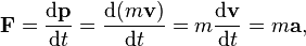 \mathbf{F} = \frac{\mathrm{d}\mathbf{p}}{\mathrm{d}t} = \frac{\mathrm{d}(m\mathbf v)}{\mathrm{d}t} = m\frac{\mathrm{d}\mathbf v}{\mathrm{d}t} = m\mathbf{a},