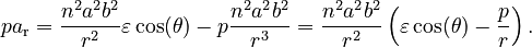 {\displaystyle pa_\text{r}
  = \frac{n^2 a^2 b^2}{r^2}\varepsilon\cos(\theta) - p\frac{n^2 a^2 b^2}{r^3}
  = \frac{n^2 a^2 b^2}{r^2}\left(\varepsilon\cos(\theta) - \frac{p}{r}\right).
}