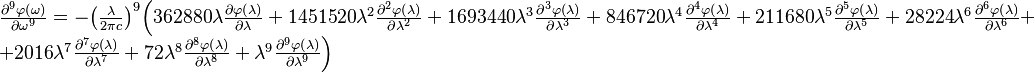 
	
\begin{array}{l}\frac{ {\partial }^{{9}}\varphi  \mathrm{(}\omega \mathrm{)}}{\partial {\omega }^{\mathrm{9}}}=  {-}{\left(\frac{\lambda }{\mathrm{2}\pi c}\right)}^{\mathrm{9}}\Bigl(\mathrm{362880}\lambda \frac{\partial \varphi \mathrm{(}\lambda \mathrm{)}}{\partial \lambda }+\mathrm{1451520}{\lambda }^{\mathrm{2}}\frac{ {\partial }^{{2}}\varphi \mathrm{(}\lambda \mathrm{)}}{\partial {\lambda }^{\mathrm{2}}}+ \mathrm{1693440}{\lambda }^{\mathrm{3}}\frac{ {\partial }^{{3}}\varphi \mathrm{(}\lambda \mathrm{)}}{\partial {\lambda }^{\mathrm{3}}}+\mathrm{846720}{\lambda }^{\mathrm{4}}\frac{ {\partial }^{{4}}\varphi \mathrm{(}\lambda \mathrm{)}}{\partial {\lambda }^{\mathrm{4}}}+\mathrm{211680}{\lambda }^{\mathrm{5}}\frac{ {\partial }^{{5}}\varphi \mathrm{(}\lambda \mathrm{)}}{\partial {\lambda }^{\mathrm{5}}}+\mathrm{28224}{\lambda }^{\mathrm{6}}\frac{ {\partial }^{{6}}\varphi \mathrm{(}\lambda \mathrm{)}}{\partial {\lambda }^{\mathrm{6}}}+\\+\mathrm{2016}{\lambda }^{\mathrm{7}}\frac{ {\partial }^{{7}}\varphi \mathrm{(}\lambda \mathrm{)}}{\partial {\lambda }^{\mathrm{7}}}+\mathrm{72}{\lambda }^{\mathrm{8}}\frac{ {\partial }^{{8}}\varphi \mathrm{(}\lambda \mathrm{)}}{\partial {\lambda }^{\mathrm{8}}}+{\lambda }^{\mathrm{9}}\frac{\partial ^{\mathrm{9}}\varphi \mathrm{(}\lambda \mathrm{)}}{\partial {\lambda }^{\mathrm{9}}}\Bigr) \end{array}
	
