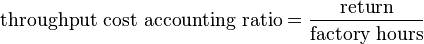 \text{throughput cost accounting ratio} = \frac{\text{return}}{\text {factory hours}}