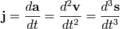 \mathbf{j} = \frac{d\mathbf{a}}{dt} = \frac{d^2\mathbf{v}}{dt^2}=\frac{d^3\mathbf{s}}{dt^3}