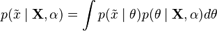 {\displaystyle p(\tilde{x} \mid \mathbf{X},\alpha) = \int p(\tilde{x} \mid \theta) p(\theta \mid \mathbf{X},\alpha) d\theta}