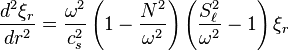 \frac{d^2\xi_r}{dr^2}=\frac{\omega^2}{c_s^2}\left(1-\frac{N^2}{\omega^2}\right)
\left(\frac{S_\ell^2}{\omega^2}-1\right)\xi_r