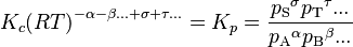 K_c  {(RT)}^{-\alpha -\beta ... +\sigma +\tau ...} = 
K_p = 
\frac{{p_\mathrm{S}}^\sigma {p_\mathrm{T}}^\tau ...} {{p_\mathrm{A}}^\alpha {p_\mathrm{B}}^\beta ...}