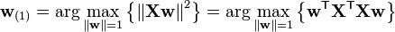 \mathbf{w}_{(1)}
 = \arg\max_{\left\| \mathbf{w} \right\| = 1} \left\{ \left\| \mathbf{Xw} \right\|^2 \right\}
 = \arg\max_{\left\| \mathbf{w} \right\| = 1} \left\{ \mathbf{w}^\mathsf{T} \mathbf{X}^\mathsf{T} \mathbf{X w} \right\}