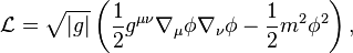 \mathcal{L} = \sqrt{|g|}\left(\frac 12 g^{\mu\nu} \nabla_\mu\phi \nabla_\nu\phi - \frac 12 m^2\phi^2\right),