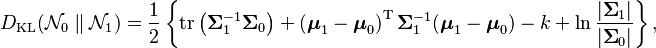 
D_\text{KL}(\mathcal{N}_0 \parallel \mathcal{N}_1) = { 1 \over 2 } \left\{ \operatorname{tr} \left( \boldsymbol\Sigma_1^{-1} \boldsymbol\Sigma_0 \right) + \left( \boldsymbol\mu_1 - \boldsymbol\mu_0\right)^{\rm T} \boldsymbol\Sigma_1^{-1} ( \boldsymbol\mu_1 - \boldsymbol\mu_0 ) - k +\ln { |  \boldsymbol \Sigma_1 | \over | \boldsymbol\Sigma_0 | } \right\},
