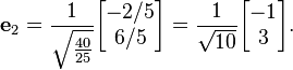 {\displaystyle \mathbf{e}_2 = \frac{1}{\sqrt{40 \over 25}} \begin{bmatrix}-2/5\\6/5\end{bmatrix}
= \frac{1}{\sqrt{10}} \begin{bmatrix}-1\\3\end{bmatrix}. }