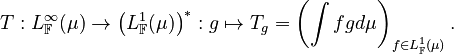 T:L_\mathbb{F}^\infty(\mu)\to\left(L_\mathbb{F}^1(\mu)\right)^*:g\mapsto T_g=\left(\int fgd\mu\right)_{f\in L_\mathbb{F}^1(\mu)}.