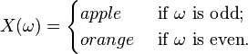 
X(\omega)= 
\begin{cases}
apple & \text{ if } \omega \text{ is odd}; \\
orange & \text{ if } \omega \text{ is even}. 
\end{cases}
