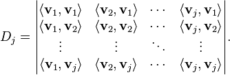 {\displaystyle  D_j = \begin{vmatrix}
\langle \mathbf{v}_1, \mathbf{v}_1 \rangle & \langle \mathbf{v}_2, \mathbf{v}_1 \rangle & \cdots & \langle \mathbf{v}_j, \mathbf{v}_1 \rangle \\
\langle \mathbf{v}_1, \mathbf{v}_2 \rangle & \langle \mathbf{v}_2, \mathbf{v}_2 \rangle & \cdots & \langle \mathbf{v}_j, \mathbf{v}_2 \rangle \\
\vdots & \vdots & \ddots & \vdots \\
\langle \mathbf{v}_1, \mathbf{v}_j \rangle & \langle \mathbf{v}_2, \mathbf{v}_j \rangle & \cdots & \langle \mathbf{v}_j, \mathbf{v}_j \rangle
\end{vmatrix}.  }