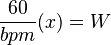 {\displaystyle \frac{60}{bpm}(x)=W}