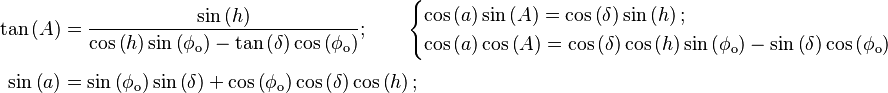 \begin{align}
  \tan\left(A\right) &= {\sin\left(h\right) \over \cos\left(h\right) \sin\left(\phi_\text{o}\right) - \tan\left(\delta\right) \cos\left(\phi_\text{o}\right)}; \qquad \begin{cases}
    \cos\left(a\right) \sin\left(A\right) = \cos\left(\delta\right) \sin\left(h\right) ;\\
    \cos\left(a\right) \cos\left(A\right) = \cos\left(\delta\right) \cos\left(h\right) \sin\left(\phi_\text{o}\right) - \sin\left(\delta\right) \cos\left(\phi_\text{o}\right)
  \end{cases} \\[3pt]
  \sin\left(a\right) &= \sin\left(\phi_\text{o}\right) \sin\left(\delta\right) + \cos\left(\phi_\text{o}\right) \cos\left(\delta\right) \cos\left(h\right);
\end{align}