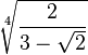 \sqrt[4]{\frac{2}{3-\sqrt{2}}}