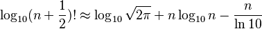 \log_{10} (n + \frac {1}{2})! \approx \log_{10} \sqrt{2\pi} + n \log_{10} n  - \frac {n} {\ln 10}