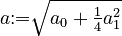 {\textstyle a \mathrel{:=} \sqrt{a_0 + \frac{1}{4}a_1^2}}