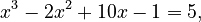 x^3 - 2x^2 + 10x -1 = 5,