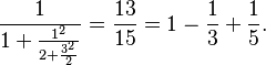 
\frac{1}{1+\frac{1^2}{2+\frac{3^2}{2}}} = \frac{13}{15} = 1 - \frac{1}{3} + \frac{1}{5}.
