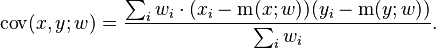 {\displaystyle \operatorname{cov}(x,y;w) = \frac{\sum_i w_i \cdot (x_i - \operatorname{m}(x; w)) (y_i - \operatorname{m}(y; w))}{\sum_i w_i }.}