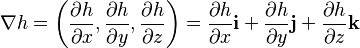 {\displaystyle \nabla h = \left(
{\frac{\partial h}{\partial x}},
{\frac{\partial h}{\partial y}},
{\frac{\partial h}{\partial z}}
\right) = 
{\frac{\partial h}{\partial x}}\mathbf{i} + 
{\frac{\partial h}{\partial y}}\mathbf{j} + 
{\frac{\partial h}{\partial z}}\mathbf{k}}