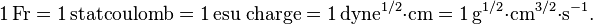 \mathrm{1\,Fr = 1\,statcoulomb = 1\,esu\; charge = 1\,dyne^{1/2}{\cdot}cm=1\,g^{1/2}{\cdot}cm^{3/2}{\cdot}s^{-1}} .