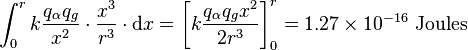 {\displaystyle \int_0^r k \frac{q_\alpha q_g}{x^2} \cdot \frac {x^3}{r^3} \cdot \mathrm dx = \left [ k \frac{q_\alpha q_g x^2}{2r^3} \right ]_0^r = 1.27 \times 10^{-16} ~\text{Joules}}