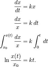 {\displaystyle \begin{align}
\frac{dx}{dt} & = kx \\[5pt]
\frac{dx} x & = k\, dt \\[5pt]
\int_{x_0}^{x(t)} \frac{dx}{x} & = k \int_0^t  \, dt \\[5pt]
\ln \frac{x(t)}{x_0} & =  kt.
\end{align}}