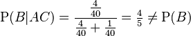 \mathrm{P}(B|AC) = \frac{\frac{4}{40}}{\frac{4}{40} + \frac{1}{40}} = \tfrac{4}{5} \ne \mathrm{P}(B)