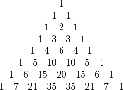 
\begin{array}{c}
 1 \\
 1 \quad 1 \\
 1 \quad 2 \quad 1 \\
 1 \quad 3 \quad 3 \quad 1 \\
 1 \quad 4 \quad 6 \quad 4 \quad 1 \\
 1 \quad 5 \quad 10 \quad 10 \quad 5 \quad 1 \\
 1 \quad 6 \quad 15 \quad 20 \quad 15 \quad 6 \quad 1 \\
 1 \quad 7 \quad 21 \quad 35 \quad 35 \quad 21 \quad 7 \quad 1 \\
\end{array}
