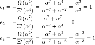 \begin{align}
  e_1 &= -\frac{\Omega\left(\alpha^4\right)}{\Xi'\left(\alpha^{4}\right)}
       =  \frac{\alpha^{7} + \alpha^{4}}{\alpha^{-7} + \alpha^{-2}}
       =  \frac{\alpha^{3}}{\alpha^{3}}
       =  1 \\
  e_2 &= -\frac{\Omega\left(\alpha^7\right)}{\Xi'\left(\alpha^{7}\right)}
       =  \frac{\alpha^{7} + \alpha^{7}}{\alpha^{-7} + \alpha^{4}}
       =  0 \\
  e_3 &= -\frac{\Omega\left(\alpha^2\right)}{\Xi'\left(\alpha^2\right)}
       =  \frac{\alpha^{7} + \alpha^{2}}{\alpha^{-7} + \alpha^{-6}}
       =  \frac{\alpha^{-3}}{\alpha^{-3}}
       =  1
\end{align}