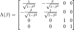 
\Lambda(\beta) = \begin{bmatrix}
\frac{1}{\sqrt{1-\beta ^2}} & -\frac{\beta }{\sqrt{1-\beta ^2}} & 0 & 0 \\
-\frac{\beta }{\sqrt{1-\beta ^2}} & \frac{1}{\sqrt{1-\beta ^2}} & 0 & 0 \\
0 & 0 & 1 & 0 \\
0 & 0 & 0 & 1 \\
\end{bmatrix}