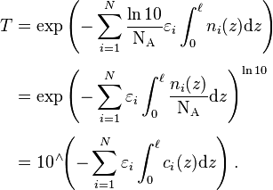 {\displaystyle  \begin{align}
T &= \exp\left(-\sum_{i = 1}^N \frac{\ln{10}}{\mathrm{N_A}}\varepsilon_i \int_0^\ell n_i(z)\mathrm{d}z \right) \\[4pt]
&= \exp\left(-\sum_{i = 1}^N \varepsilon_i \int_0^\ell \frac{n_i(z)}{\mathrm{N_A}}\mathrm{d}z\right)^{\ln{10}} \\[4pt]
&= 10^{\;\!\wedge} \!\! \left(-\sum_{i = 1}^N \varepsilon_i \int_0^\ell c_i(z)\mathrm{d}z \right).
\end{align} }