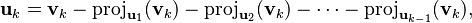 {\displaystyle  \mathbf{u}_k = \mathbf{v}_k - \operatorname{proj}_{\mathbf{u}_1} (\mathbf{v}_k) - \operatorname{proj}_{\mathbf{u}_2} (\mathbf{v}_k) - \cdots - \operatorname{proj}_{\mathbf{u}_{k-1}} (\mathbf{v}_k), }