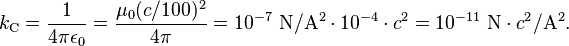 k_{\rm C}=\frac{1}{4\pi\epsilon_0}=\frac{\mu_0 (c/100)^2}{4\pi}=10^{-7}~\mathrm{N/A^2} \cdot 10^{-4} \cdot c^2 = 10^{-11}~\mathrm{N} \cdot c^2/\mathrm{A^2}.