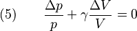  \text{(5)} \qquad \frac{\Delta p}{p} + \gamma \frac{\Delta V}{V} = 0 