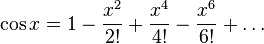 \cos x = 1 - \frac{x^2}{2!} + \frac{x^4}{4!} - \frac{x^6}{6!} + \dots