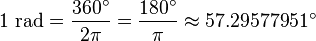 1 \mbox{ rad} = \frac {360^\circ} {2 \pi} = \frac {180^\circ} {\pi} \approx 57.29577951^\circ 