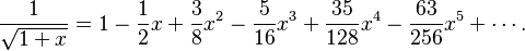 {\displaystyle \frac{1}{\sqrt{1+x}} = 1 - \frac{1}{2}x + \frac{3}{8}x^2 - \frac{5}{16}x^3 + \frac{35}{128}x^4 - \frac{63}{256}x^5 + \cdots.}