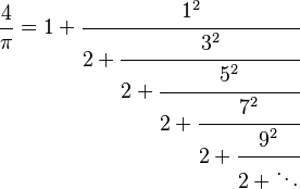 
\frac 4 \pi = 1+\cfrac{1^2}{2+\cfrac{3^2}{2+\cfrac{5^2}{2+\cfrac{7^2}{2+\cfrac{9^2}{2+\ddots}}}}}
