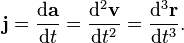 \mathbf{j} = \frac{\mathrm{d}\mathbf{a}}{\mathrm{d}t} = \frac{\mathrm{d}^2\mathbf{v}}{\mathrm{d}t^2} = \frac{\mathrm{d}^3\mathbf{r}}{\mathrm{d}t^3}.