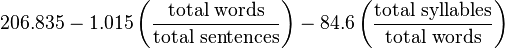 {\displaystyle 
206.835 - 1.015 \left( \frac{\text{total words}}{\text{total sentences}} \right) - 84.6 \left( \frac{\text{total syllables}}{\text{total words}} \right)
}